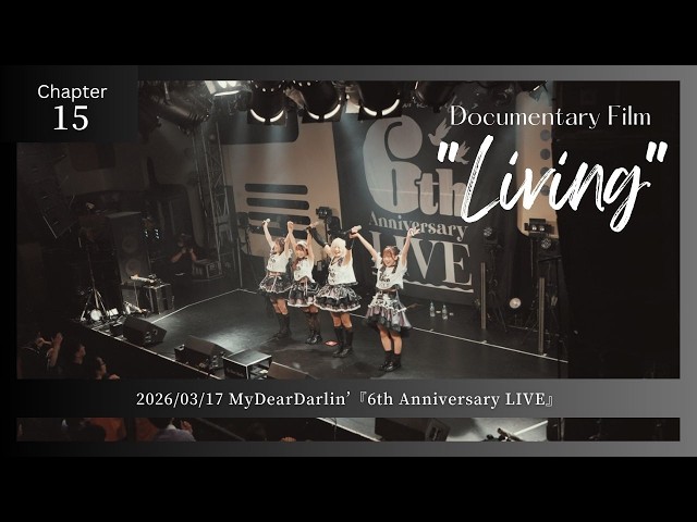 【Chapter15】MyDearDarlin’『6th Anniversary LIVE』／Documentary Film “Living”