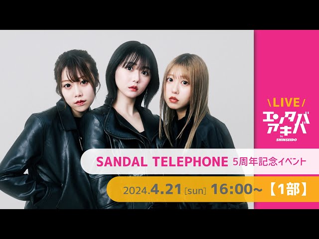 【4/21(日)開催】SANDAL TELEPHONE 5周年記念イベント【1部】＠エンタバアキバ by SHINSEIDO